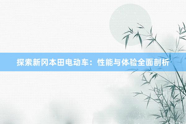探索新冈本田电动车：性能与体验全面剖析
